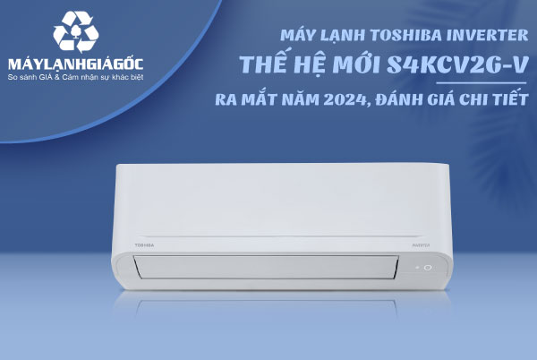 Đánh giá chi tiết dòng máy lạnh Toshiba Inverter thế hệ mới S4KCV2G-V ra mắt 2024